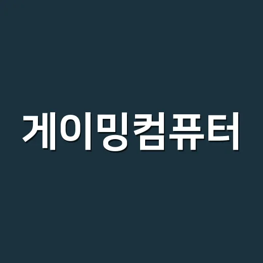 게이밍컴퓨터, 제대로 고르는 방법 - 요약