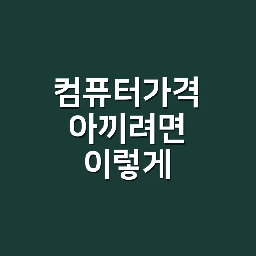 컴퓨터가격 아끼려면 이렇게 비교하는 방법 - 요약