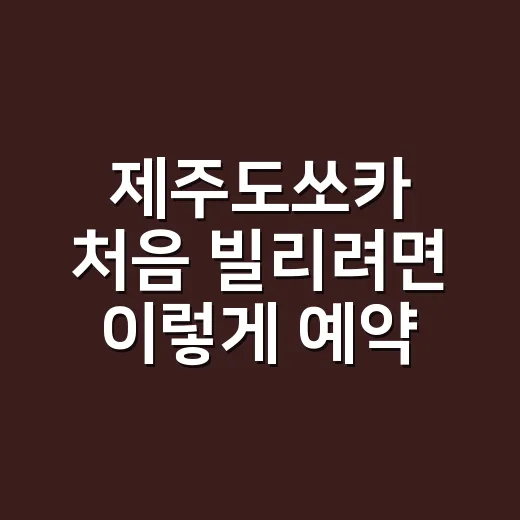 제주도쏘카 처음 빌리려면 이렇게 예약하고 타면 편합니다 - 요약