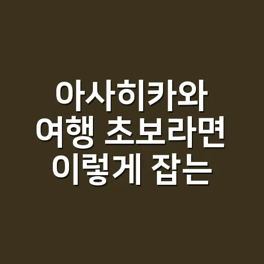 아사히카와 여행 초보라면 이렇게 잡는 방법 - 요약