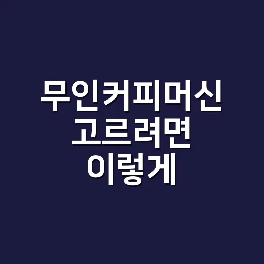 무인커피머신 고르려면 이렇게, 매일 쓰기 편한 기준부터 보세요 - 요약