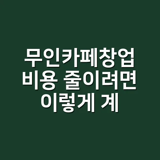 무인카페창업 비용 줄이려면 이렇게 계산하세요 - 요약