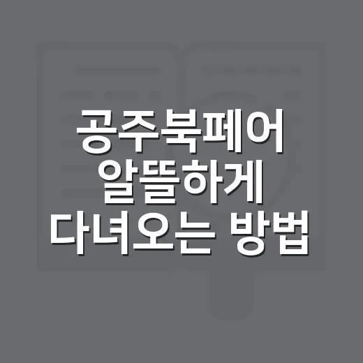 공주북페어 알뜰하게 다녀오는 방법, 예약부터 동선까지 이렇게 챙기세요 - 요약