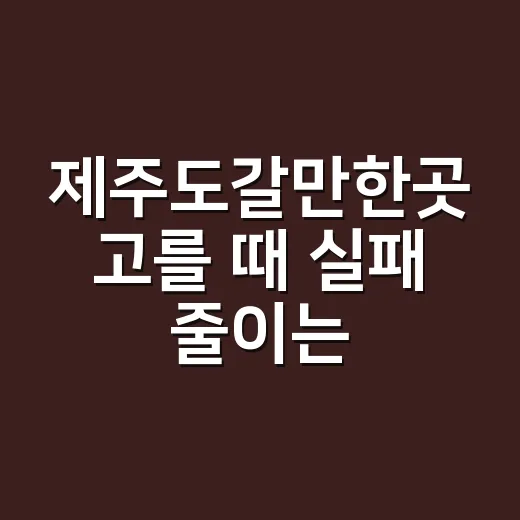 제주도갈만한곳 고를 때 실패 줄이는 방법 - 요약