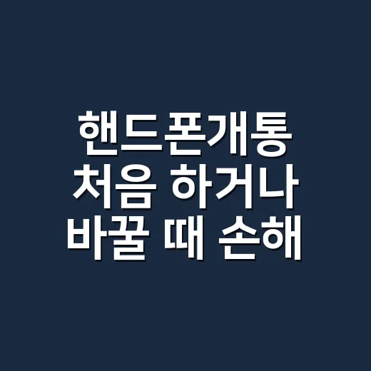 핸드폰개통 처음 하거나 바꿀 때 손해 덜 보는 방법 - 요약