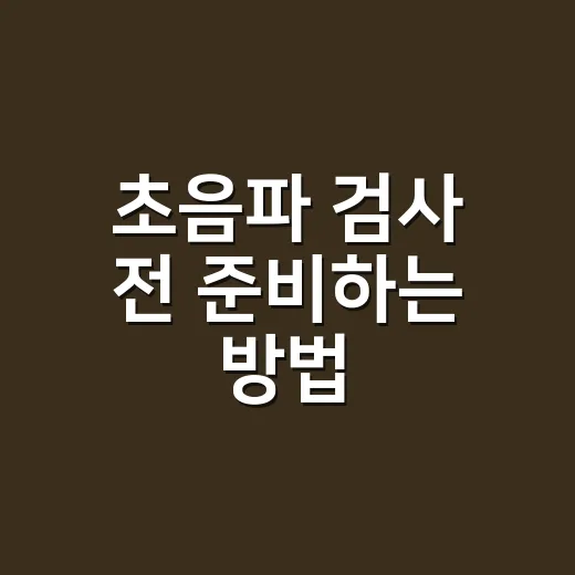 초음파 검사 전 준비하는 방법, 금식·물·옷차림까지 헷갈릴 때 이렇게 - 요약