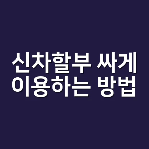 신차할부 싸게 이용하는 방법, 월 납입금보다 먼저 봐야 할 것