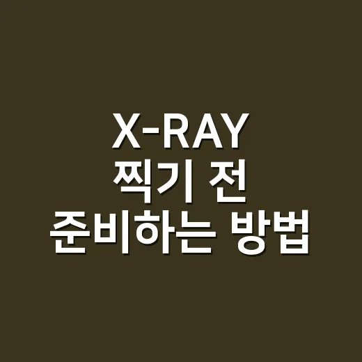 X-RAY 찍기 전 준비하는 방법, 병원 가기 전에 챙길 것들 - 요약