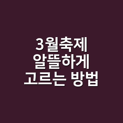 3월축제 알뜰하게 고르는 방법, 봄꽃 따라 움직이면 실패가 적어요 - 요약