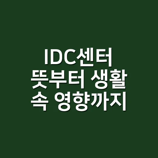 IDC센터 뜻부터 생활 속 영향까지 초보자가 이해하는 방법 - 요약