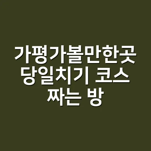 가평가볼만한곳 당일치기 코스 짜는 방법, 돈 덜 쓰고 덜 지치게 - 요약
