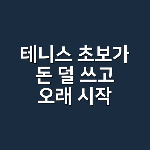 테니스 초보가 돈 덜 쓰고 오래 시작하는 방법 - 요약