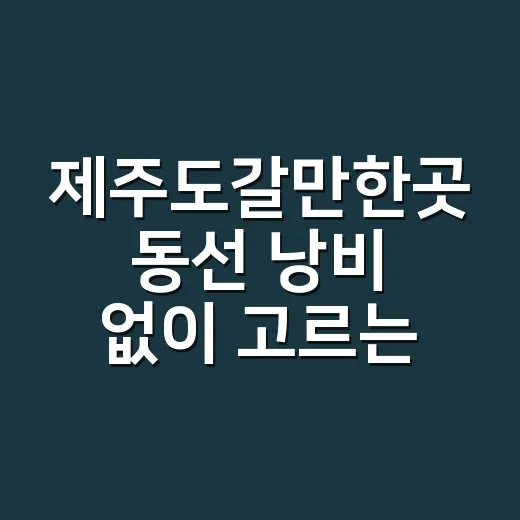 제주도갈만한곳 동선 낭비 없이 고르는 방법 - 요약