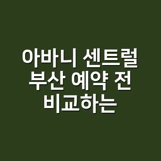 아바니 센트럴 부산 예약 전 비교하는 방법, 숙박비 아끼려면 이렇게 보세요 - 요약