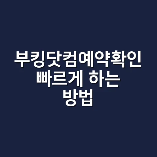 부킹닷컴예약확인 빠르게 하는 방법, 체크인 전 놓치기 쉬운 것들 - 요약