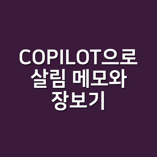 COPILOT으로 살림 메모와 장보기 목록 빠르게 만드는 방법 - 요약