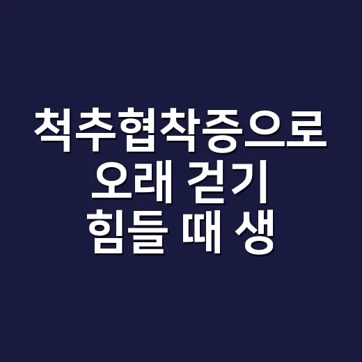 척추협착증으로 오래 걷기 힘들 때 생활 관리하는 방법 - 요약