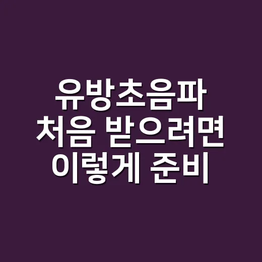 유방초음파 처음 받으려면 이렇게 준비하는 방법 - 요약