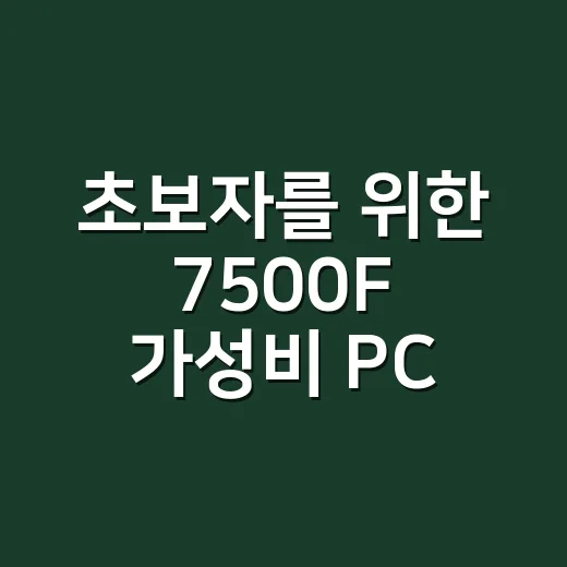 초보자를 위한 7500F 가성비 PC 맞추는 방법 - 요약