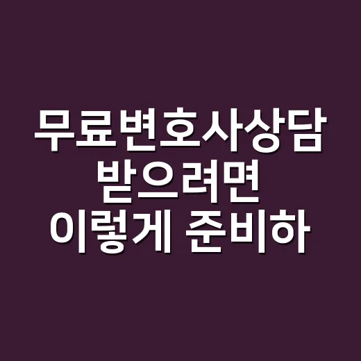 무료변호사상담 받으려면 이렇게 준비하세요 - 요약