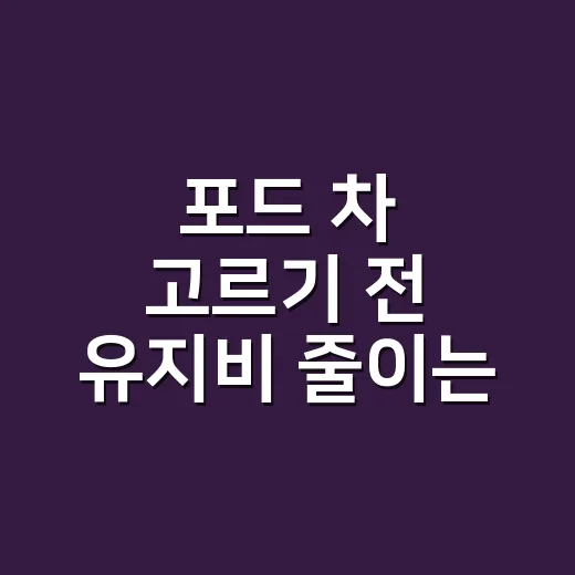 포드 차 고르기 전 유지비 줄이는 방법, 초보자도 이렇게 보면 됩니다 - 요약