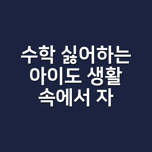 수학 싫어하는 아이도 생활 속에서 자연스럽게 익히는 방법 - 요약