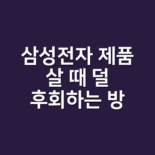 삼성전자 제품 살 때 덜 후회하는 방법, 집에서 따져본 체크리스트 - 요약