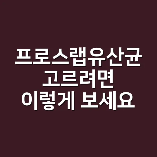 프로스랩유산균 고르려면 이렇게 보세요, 장보기 전에 확인한 기준 - 요약