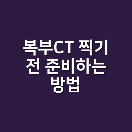 복부CT 찍기 전 준비하는 방법, 금식부터 조영제까지 헷갈리는 것만 골라서 - 요약