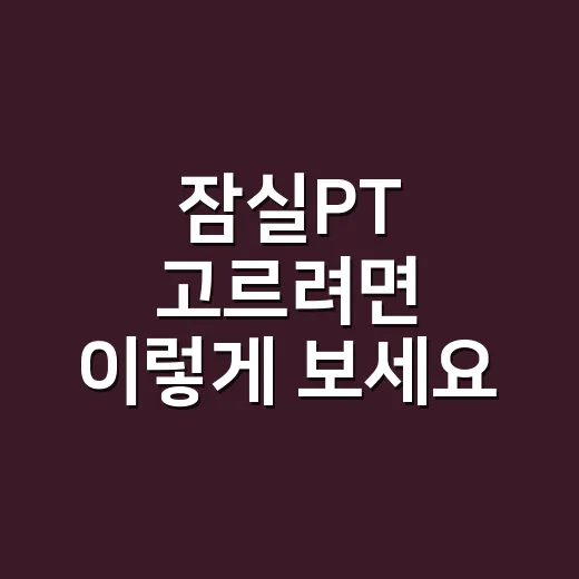 잠실PT 고르려면 이렇게 보세요, 초보자가 실패 줄이는 방법 - 요약