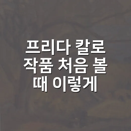 프리다 칼로 작품 처음 볼 때 이렇게 감상하는 방법 - 요약