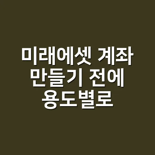 미래에셋 계좌 만들기 전에 용도별로 고르는 방법 - 요약