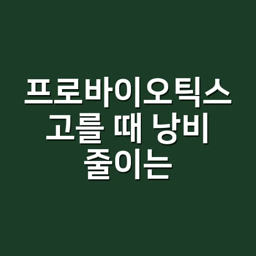 프로바이오틱스 고를 때 낭비 줄이는 방법 - 요약