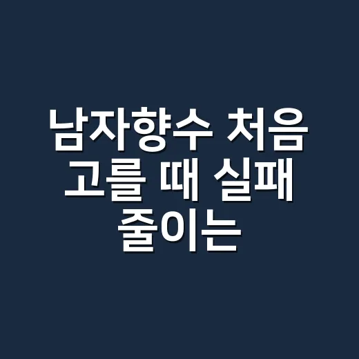 남자향수 처음 고를 때 실패 줄이는 방법 - 요약