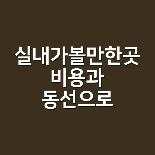 실내가볼만한곳 비용과 동선으로 고르는 방법 - 요약