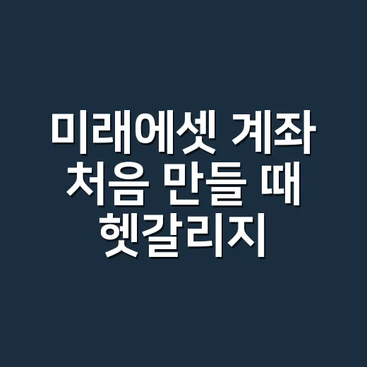 미래에셋 계좌 처음 만들 때 헷갈리지 않는 방법 - 요약