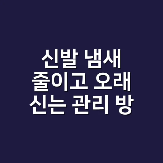 신발 냄새 줄이고 오래 신는 관리 방법 - 요약