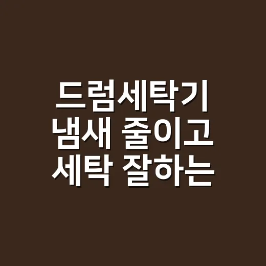 드럼세탁기 냄새 줄이고 세탁 잘하는 방법 - 요약
