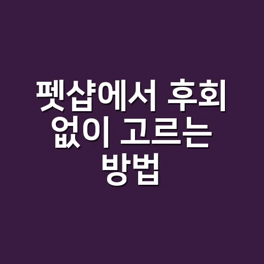펫샵에서 후회 없이 고르는 방법 - 요약