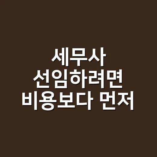 세무사 선임하려면 비용보다 먼저 확인할 것 - 요약