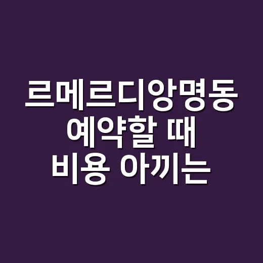 르메르디앙명동 예약할 때 비용 아끼는 방법 - 요약