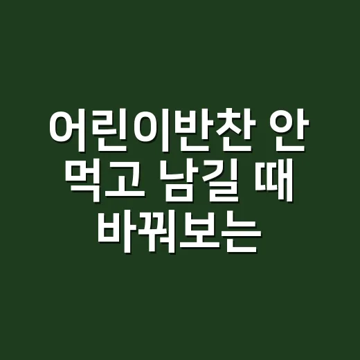 어린이반찬 안 먹고 남길 때 바꿔보는 방법 - 요약