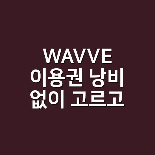 WAVVE 이용권 낭비 없이 고르고 해지하는 방법 - 요약