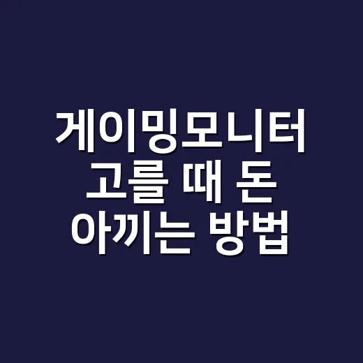 게이밍모니터 고를 때 돈 아끼는 방법 - 요약