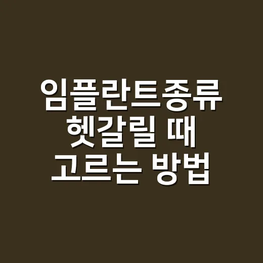 임플란트종류 헷갈릴 때 고르는 방법 - 요약