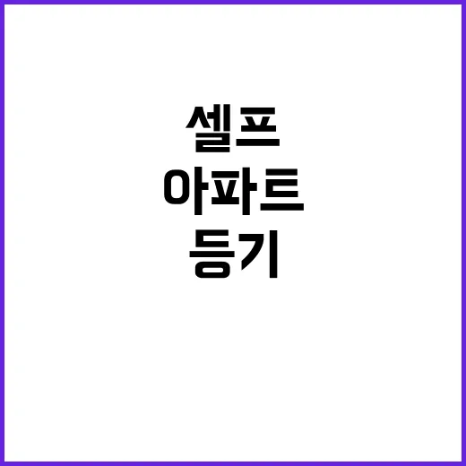 아파트 셀프 등기, 이렇게 해보세요! - 요약