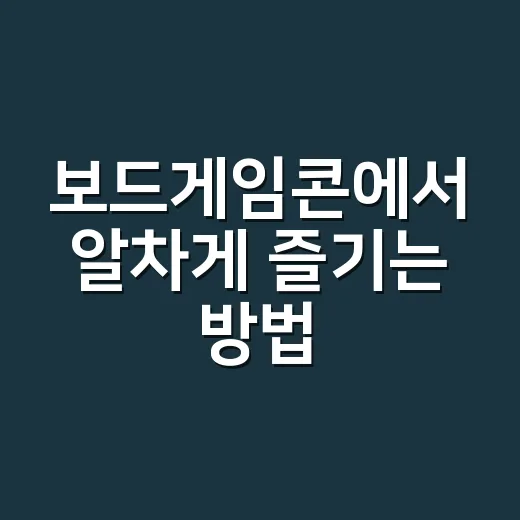 보드게임콘에서 알차게 즐기는 방법 - 요약