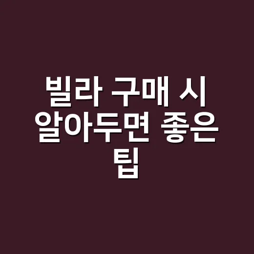 빌라 구매 시 알아두면 좋은 팁 - 요약