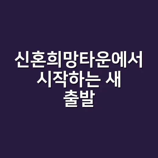 신혼희망타운에서 시작하는 새 출발, 이렇게 준비하세요 - 요약