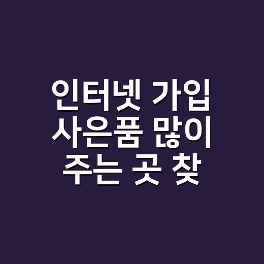 인터넷 가입 사은품 많이 주는 곳 찾는 방법 - 요약